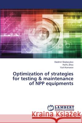 Optimization of strategies for testing & maintenance of NPP equipments Skalozubov, Vladimir; Zhou, HuiYu; Komarov, Yurii 9786139827299 LAP Lambert Academic Publishing