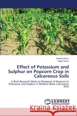 Effect of Potassium and Sulphur on Popcorn Crop in Calcareous Soils Pamu, Swetha 9786139827725