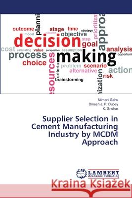 Supplier Selection in Cement Manufacturing Industry by MCDM Approach Sahu, Nilmani; Dubey, Dinesh J. P.; Sridhar, K. 9786139827800 LAP Lambert Academic Publishing