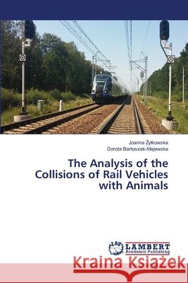 The Analysis of the Collisions of Rail Vehicles with Animals ylkowska, Joanna; Bartoszek-Majewska, Dorota 9786139827916
