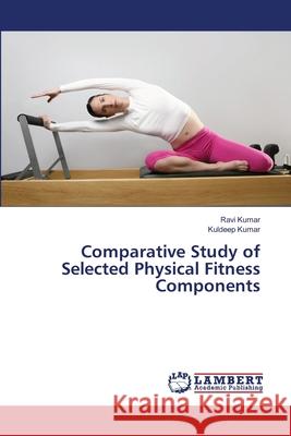 Comparative Study of Selected Physical Fitness Components Ravi Kumar, Kuldeep Kumar 9786139829569
