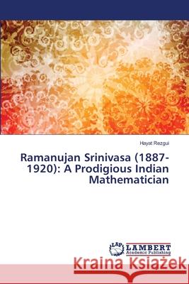 Ramanujan Srinivasa (1887-1920): A Prodigious Indian Mathematician Rezgui, Hayat 9786139829767