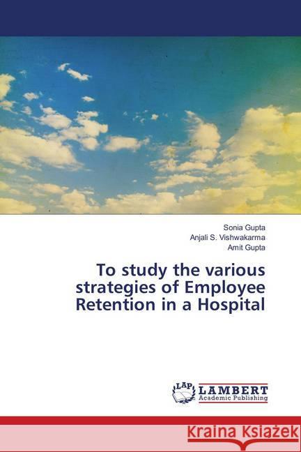 To study the various strategies of Employee Retention in a Hospital Gupta, Sonia; S. Vishwakarma, Anjali; Gupta, Amit 9786139831104