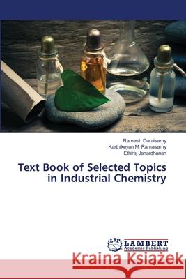 Text Book of Selected Topics in Industrial Chemistry Duraisamy, Ramesh; Ramasamy, Karthikeyan M.; Janardhanan, Ethiraj 9786139831852 LAP Lambert Academic Publishing