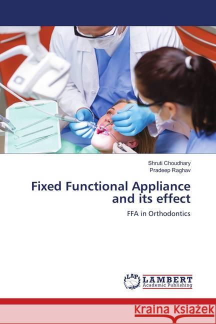 Fixed Functional Appliance and its effect : FFA in Orthodontics Choudhary, Shruti; Raghav, Pradeep 9786139832309 LAP Lambert Academic Publishing