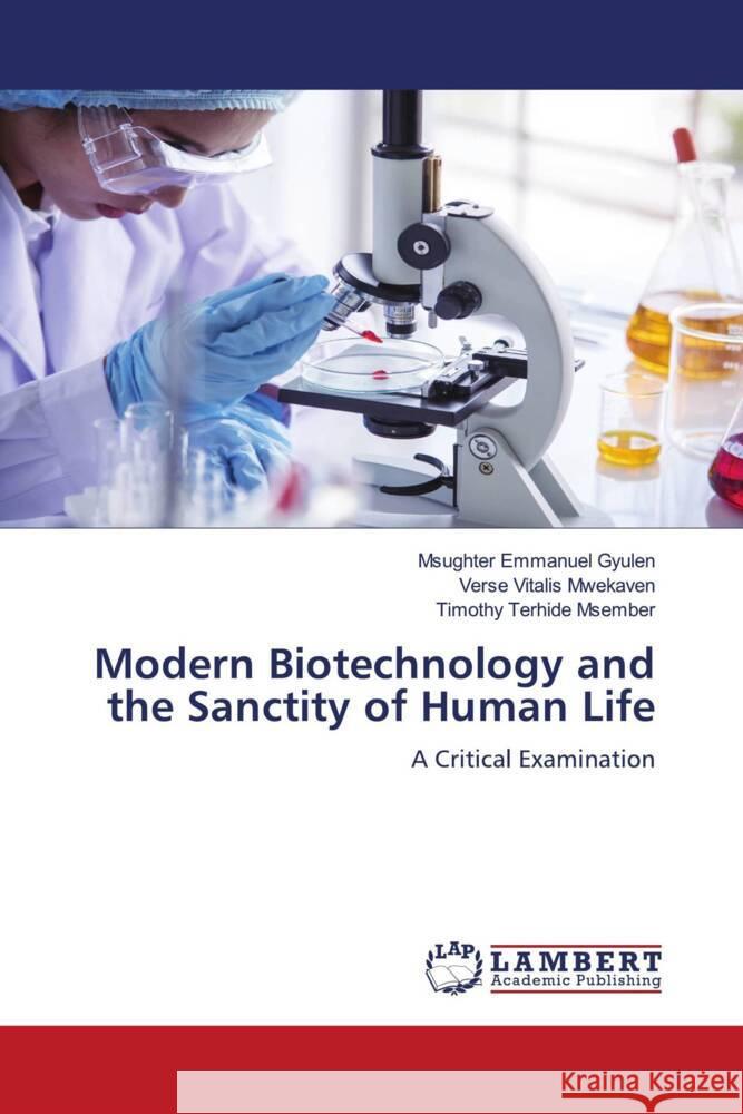 Modern Biotechnology and the Sanctity of Human Life Msughter Emmanuel Gyulen Verse Vitalis Mwekaven Timothy Terhide Msember 9786139832460