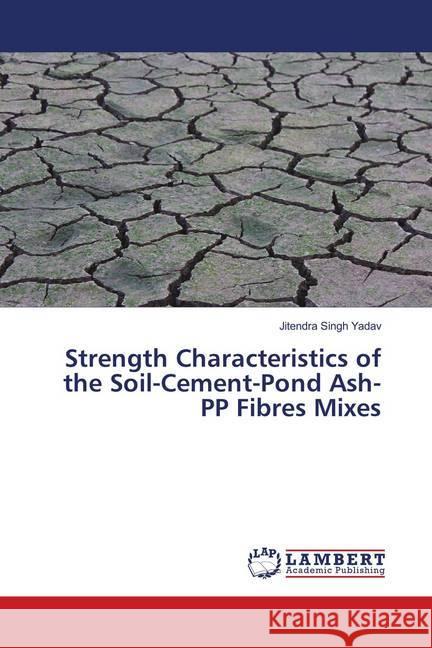 Strength Characteristics of the Soil-Cement-Pond Ash-PP Fibres Mixes Yadav, Jitendra Singh 9786139832910