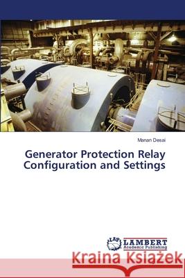 Generator Protection Relay Configuration and Settings Desai, Manan 9786139833597 LAP Lambert Academic Publishing