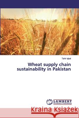 Wheat supply chain sustainability in Pakistan IQBAL, TAHIR 9786139834051 LAP Lambert Academic Publishing