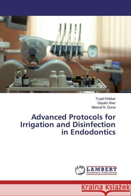 Advanced Protocols for Irrigation and Disinfection in Endodontics Killekar, Trupti; Aher, Gayatri; Gulve, Meenal N. 9786139834341 LAP Lambert Academic Publishing