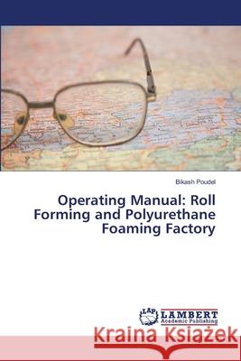 Operating Manual: Roll Forming and Polyurethane Foaming Factory Poudel, Bikash 9786139835645