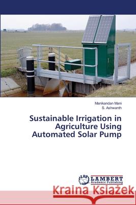 Sustainable Irrigation in Agriculture Using Automated Solar Pump Mani, Manikandan; Ashwanth, S. 9786139835911