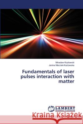 Fundamentals of laser pulses interaction with matter Kozlowski, Miroslaw; Marciak-Kozlowska, Janina 9786139836314 LAP Lambert Academic Publishing