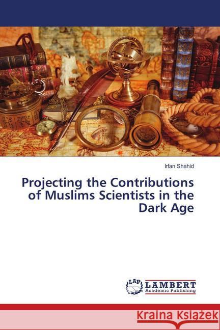 Projecting the Contributions of Muslims Scientists in the Dark Age Shahid, Irfan 9786139837014 LAP Lambert Academic Publishing