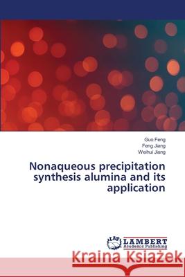 Nonaqueous precipitation synthesis alumina and its application Feng, Guo; Jiang, Feng; Jiang, Weihui 9786139837120 LAP Lambert Academic Publishing