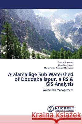 Aralamallige Sub Watershed of Doddaballapur, a RS & GIS Analysis Sherwani, Adhfur 9786139837274 LAP Lambert Academic Publishing