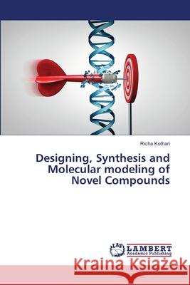 Designing, Synthesis and Molecular modeling of Novel Compounds Kothari, Richa 9786139837434 LAP Lambert Academic Publishing