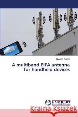 A multiband PIFA antenna for handheld devices Kumar, Naveen 9786139838219 LAP Lambert Academic Publishing