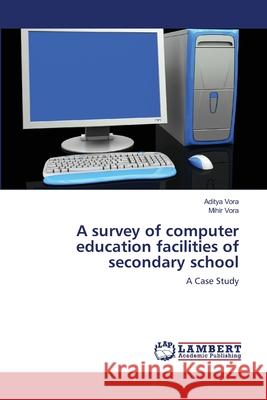 A survey of computer education facilities of secondary school Aditya Vora Mihir Vora 9786139839056