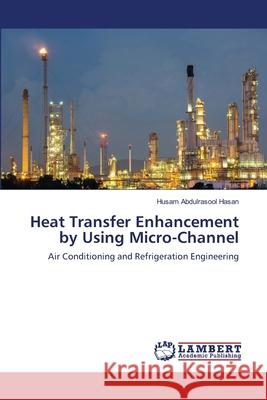 Heat Transfer Enhancement by Using Micro-Channel : Air Conditioning and Refrigeration Engineering Hasan, Husam Abdulrasool 9786139839353 LAP Lambert Academic Publishing