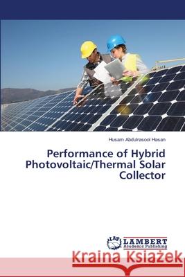 Performance of Hybrid Photovoltaic/Thermal Solar Collector Hasan, Husam Abdulrasool 9786139839568 LAP Lambert Academic Publishing