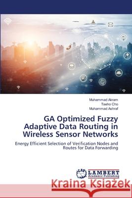 GA Optimized Fuzzy Adaptive Data Routing in Wireless Sensor Networks Akram, Muhammad 9786139840038