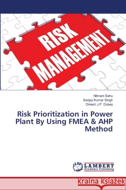 Risk Prioritization in Power Plant By Using FMEA & AHP Method Sahu, Nilmani; Singh, Sanjay Kumar; Dubey, Dinesh J.P. 9786139840335 LAP Lambert Academic Publishing