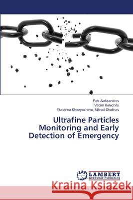 Ultrafine Particles Monitoring and Early Detection of Emergency Aleksandrov, Petr; Kalechits, Vadim; Mikhail Shakhov, Ekaterina Khozyasheva, 9786139840526 LAP Lambert Academic Publishing