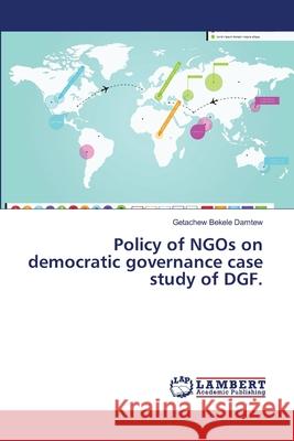 Policy of NGOs on democratic governance case study of DGF. Bekele Damtew, Getachew 9786139841011