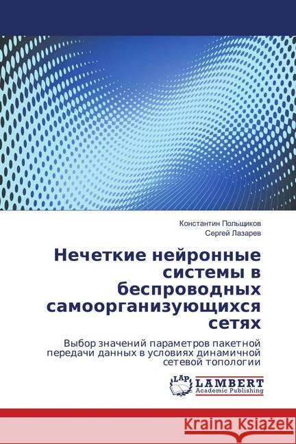 Nechetkie nejronnye sistemy v besprovodnyh samoorganizujushhihsya setyah : Vybor znachenij parametrov paketnoj peredachi dannyh v usloviyah dinamichnoj setevoj topologii Lazarev, Sergej 9786139841356