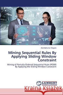 Mining Sequential Rules By Applying Sliding Window Constraint Sagare, Sandipkumar 9786139841417 LAP Lambert Academic Publishing