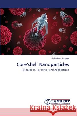 Core/shell Nanoparticles : Preparation, Properties and Applications Acharya, Debashish 9786139841639