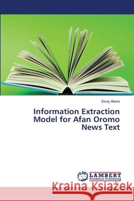 Information Extraction Model for Afan Oromo News Text Abera, Sisay 9786139841875 LAP Lambert Academic Publishing
