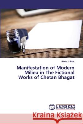 Manifestation of Modern Milieu in The Fictional Works of Chetan Bhagat Bhatt, Bindu J. 9786139842148