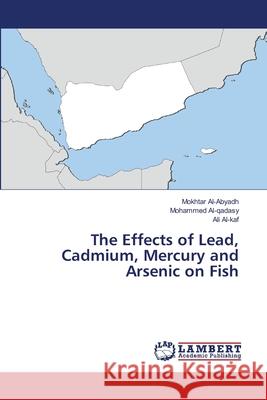 The Effects of Lead, Cadmium, Mercury and Arsenic on Fish Al-Abyadh, Mokhtar; Al-qadasy, Mohammed; Al-kaf, Ali 9786139842230 LAP Lambert Academic Publishing