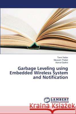 Garbage Leveling using Embedded Wireless System and Notification Yadav, Tanvi; Thaker, Mausam; Gadhvi, Kamal 9786139844067 LAP Lambert Academic Publishing