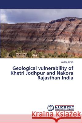 Geological vulnerability of Khetri Jodhpur and Nakora Rajasthan India Singh, Vartika 9786139844883 LAP Lambert Academic Publishing