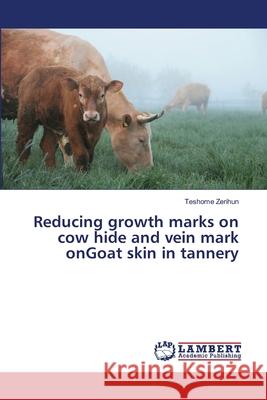 Reducing growth marks on cow hide and vein mark onGoat skin in tannery Zerihun, Teshome 9786139845545 LAP Lambert Academic Publishing