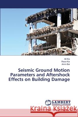 Seismic Ground Motion Parameters and Aftershock Effects on Building Damage Kia, Ali; Kia, Reza; Bai, Amin 9786139846429 LAP Lambert Academic Publishing