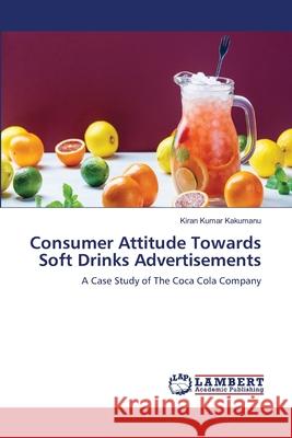 Consumer Attitude Towards Soft Drinks Advertisements Kakumanu, Kiran Kumar 9786139846641 LAP Lambert Academic Publishing