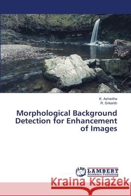 Morphological Background Detection for Enhancement of Images Ashwitha, K.; Srikanth, R. 9786139847013 LAP Lambert Academic Publishing