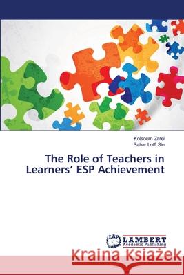 The Role of Teachers in Learners' ESP Achievement Zarei, Kolsoum; Lotfi Sin, Sahar 9786139847198 LAP Lambert Academic Publishing