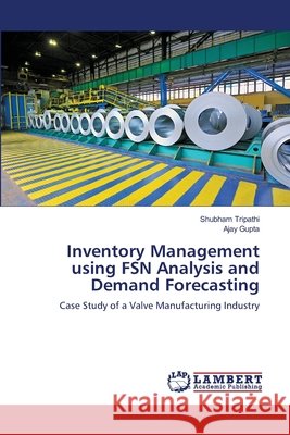 Inventory Management using FSN Analysis and Demand Forecasting : Case Study of a Valve Manufacturing Industry Tripathi, Shubham; Gupta, Ajay 9786139847341