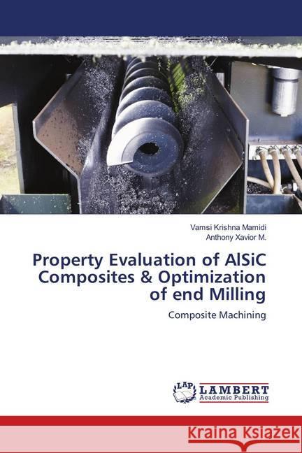 Property Evaluation of AlSiC Composites & Optimization of end Milling : Composite Machining Mamidi, Vamsi Krishna; Xavior M., Anthony 9786139847716