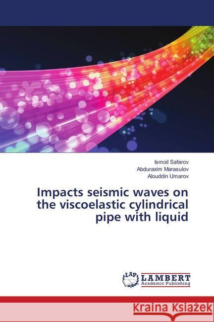 Impacts seismic waves on the viscoelastic cylindrical pipe with liquid Safarov, Ismoil; Marasulov, Abduraxim; Umarov, Alouddin 9786139848942 LAP Lambert Academic Publishing