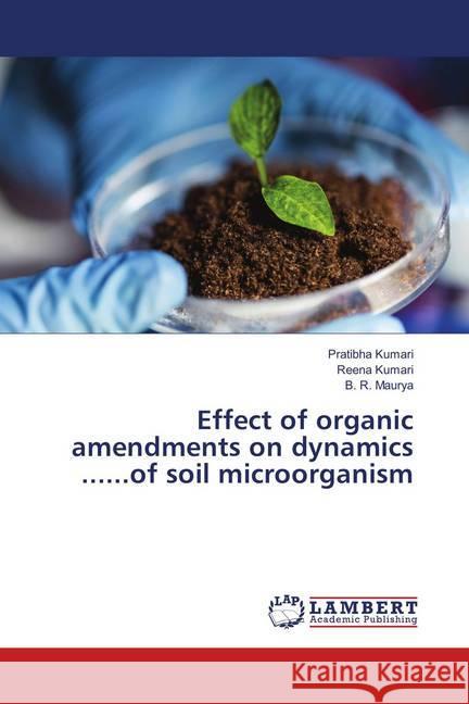 Effect of organic amendments on dynamics ......of soil microorganism Kumari, Pratibha; Kumari, Reena; Maurya, B. R. 9786139849338