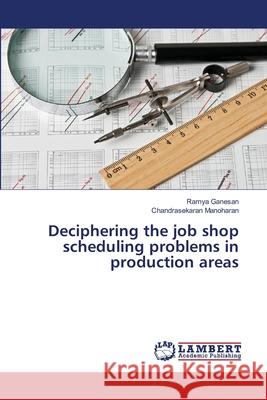 Deciphering the job shop scheduling problems in production areas Ganesan, Ramya; Manoharan, Chandrasekaran 9786139849390