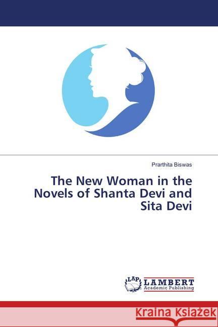The New Woman in the Novels of Shanta Devi and Sita Devi Biswas, Prarthita 9786139849772