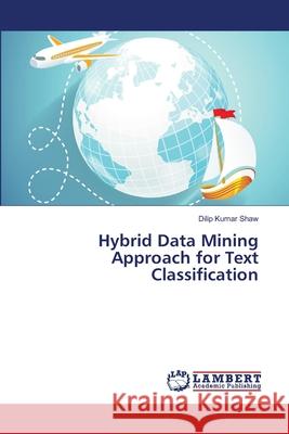 Hybrid Data Mining Approach for Text Classification Shaw, Dilip Kumar 9786139850303