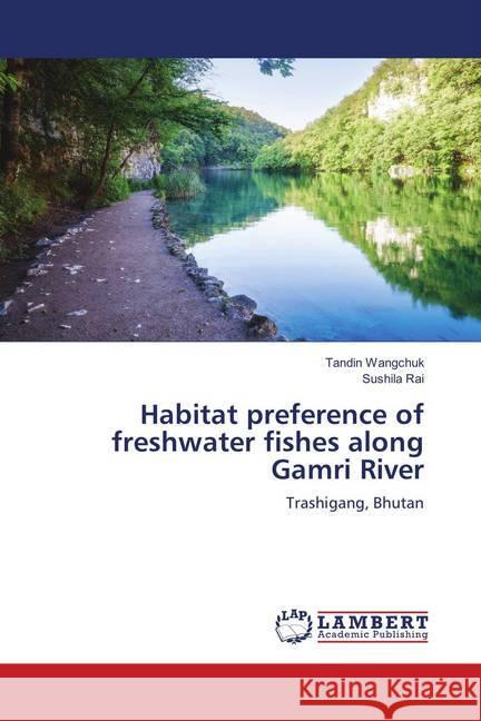 Habitat preference of freshwater fishes along Gamri River : Trashigang, Bhutan Wangchuk, Tandin; Rai, Sushila 9786139852017